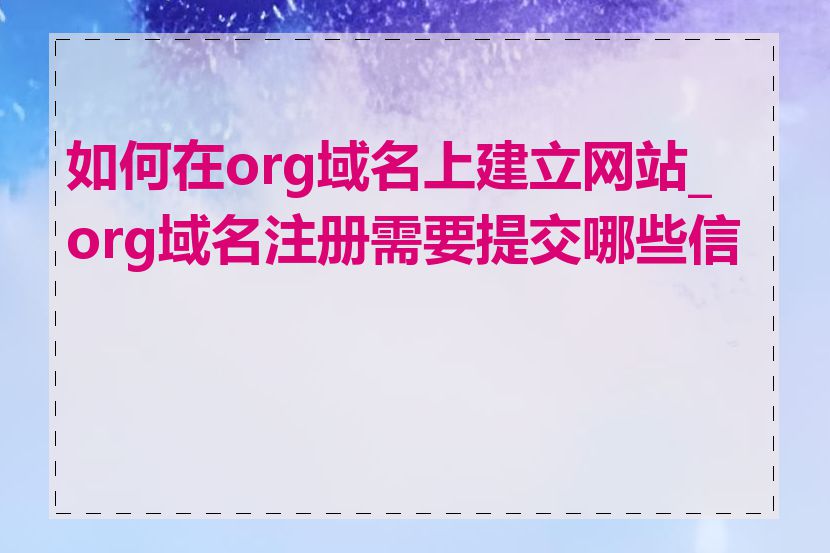 如何在org域名上建立网站_org域名注册需要提交哪些信息