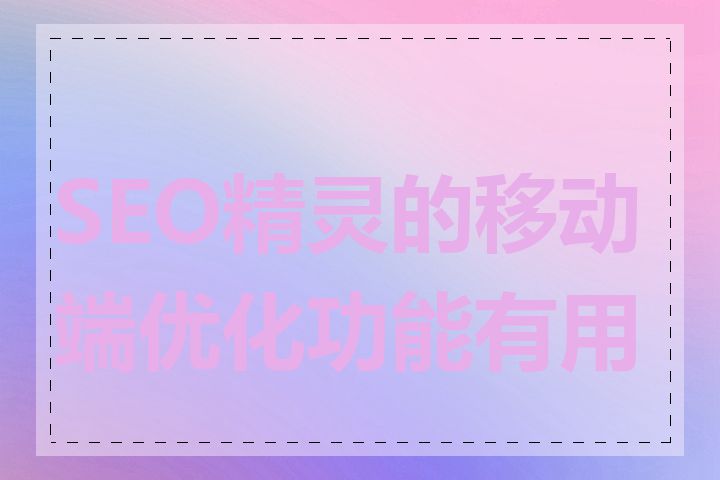 SEO精灵的移动端优化功能有用吗