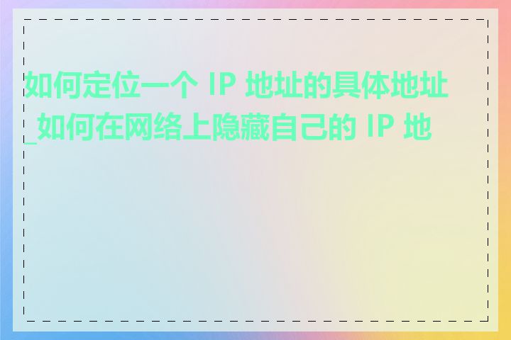 如何定位一个 IP 地址的具体地址_如何在网络上隐藏自己的 IP 地址