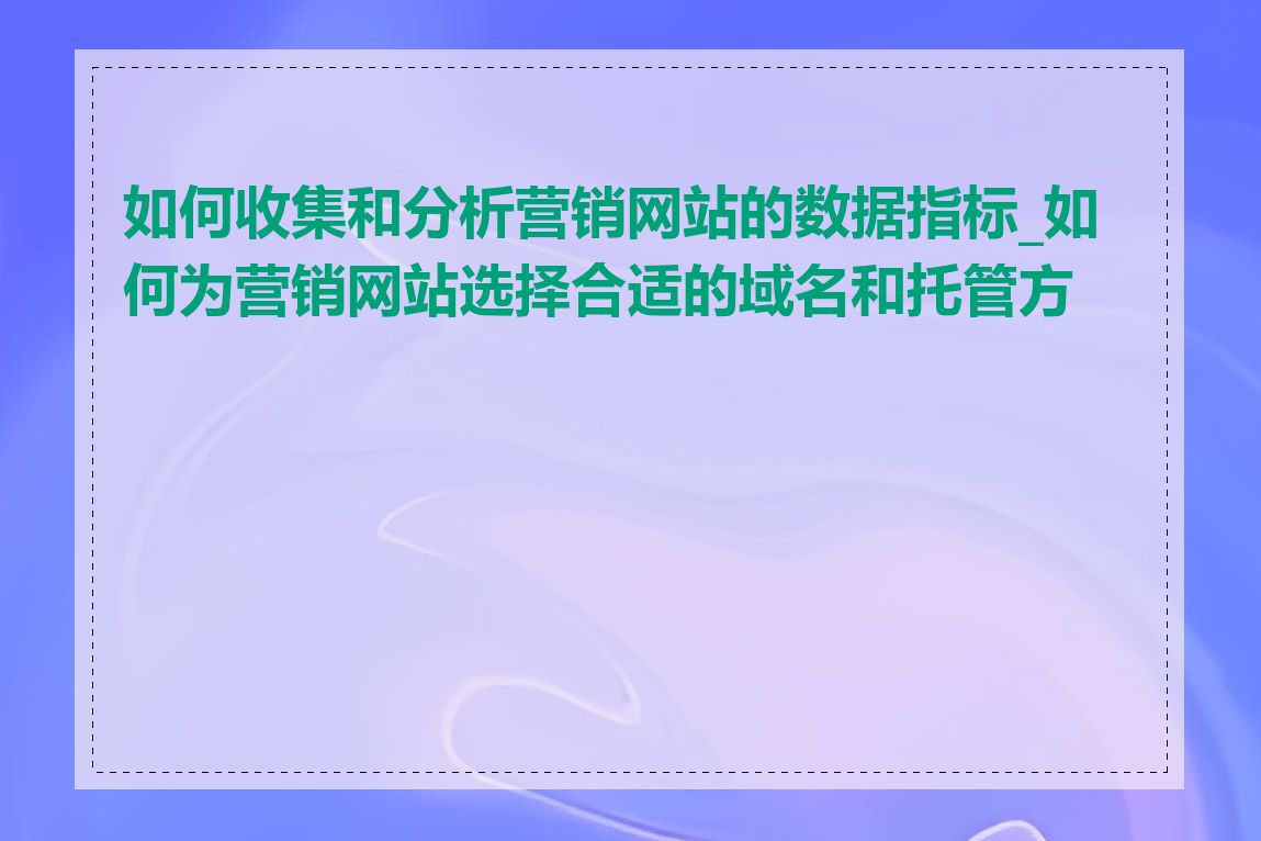 如何收集和分析营销网站的数据指标_如何为营销网站选择合适的域名和托管方案