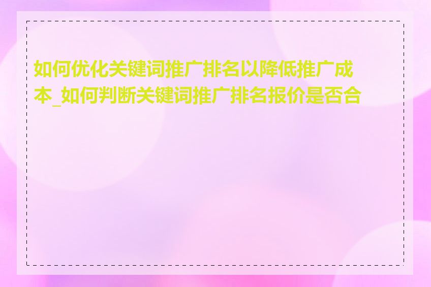 如何优化关键词推广排名以降低推广成本_如何判断关键词推广排名报价是否合理