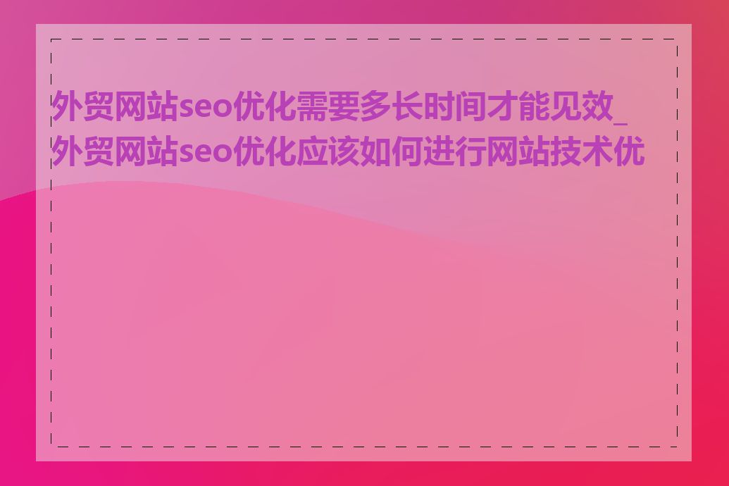 外贸网站seo优化需要多长时间才能见效_外贸网站seo优化应该如何进行网站技术优化