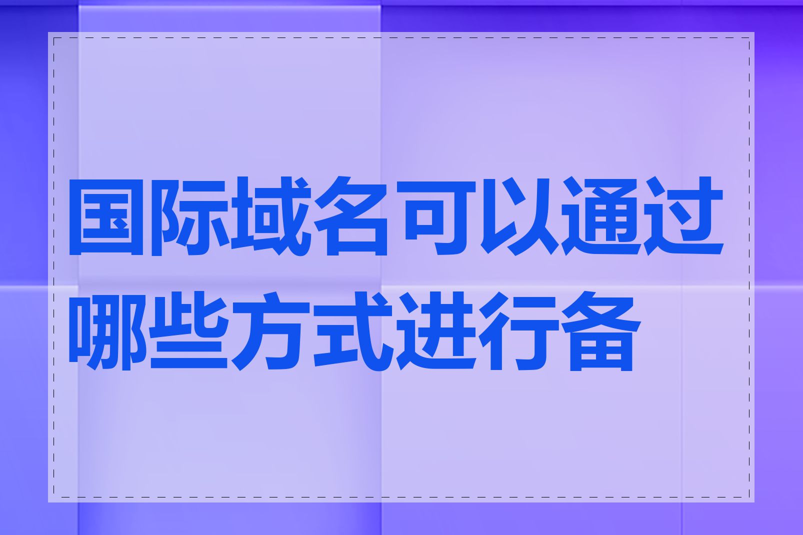 国际域名可以通过哪些方式进行备案