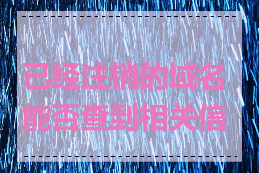 已经注销的域名能否查到相关信息