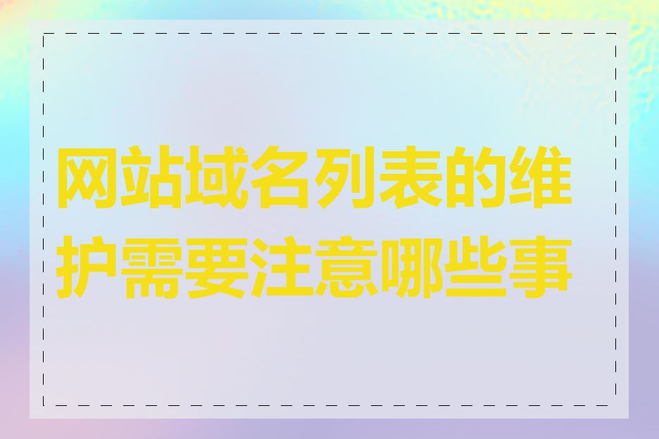 网站域名列表的维护需要注意哪些事项