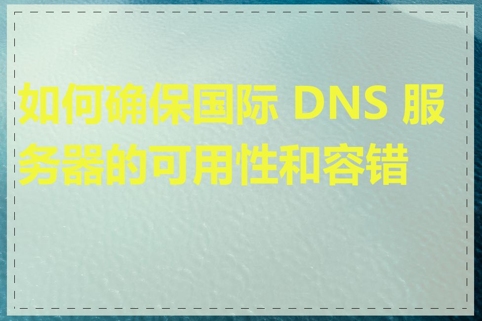 如何确保国际 DNS 服务器的可用性和容错性