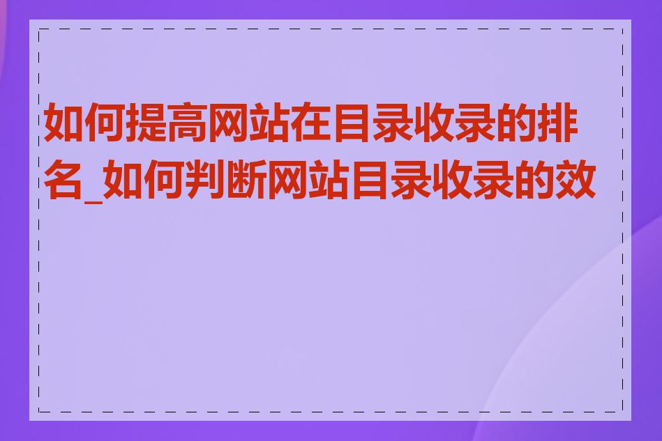如何提高网站在目录收录的排名_如何判断网站目录收录的效果