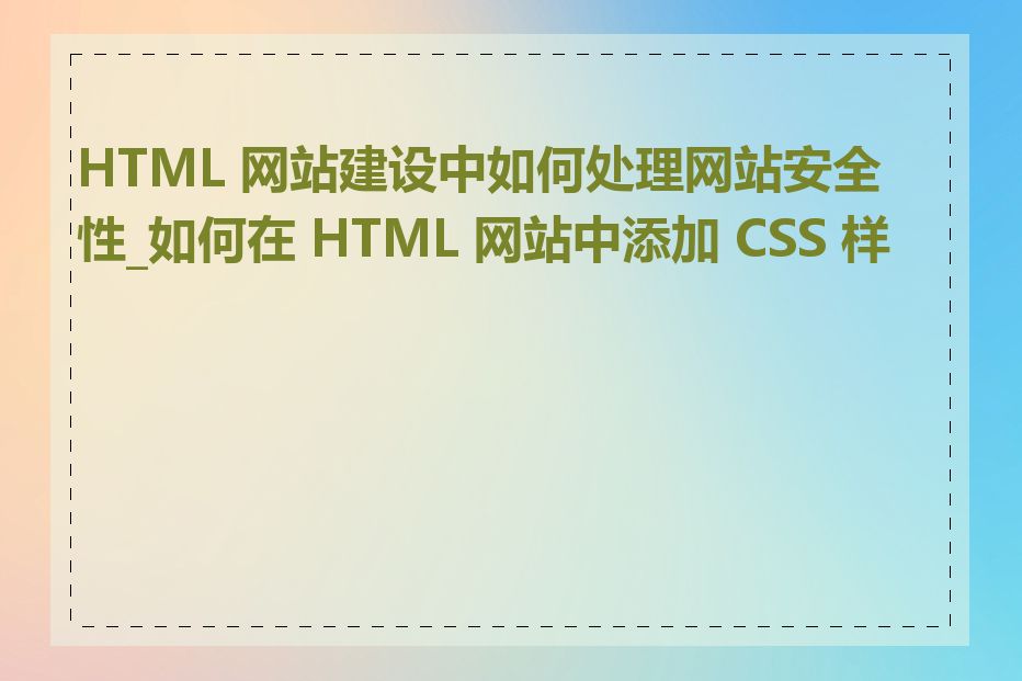 HTML 网站建设中如何处理网站安全性_如何在 HTML 网站中添加 CSS 样式