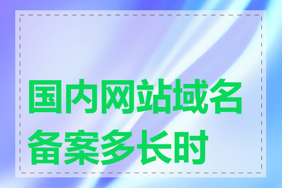 国内网站域名备案多长时间