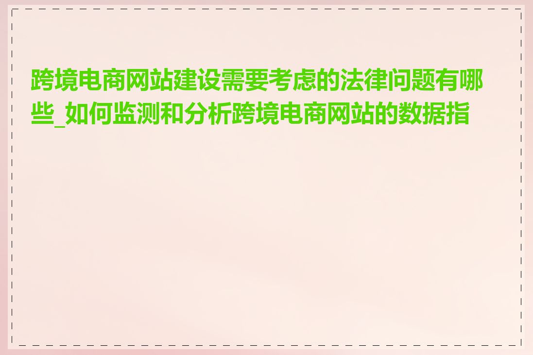 跨境电商网站建设需要考虑的法律问题有哪些_如何监测和分析跨境电商网站的数据指标