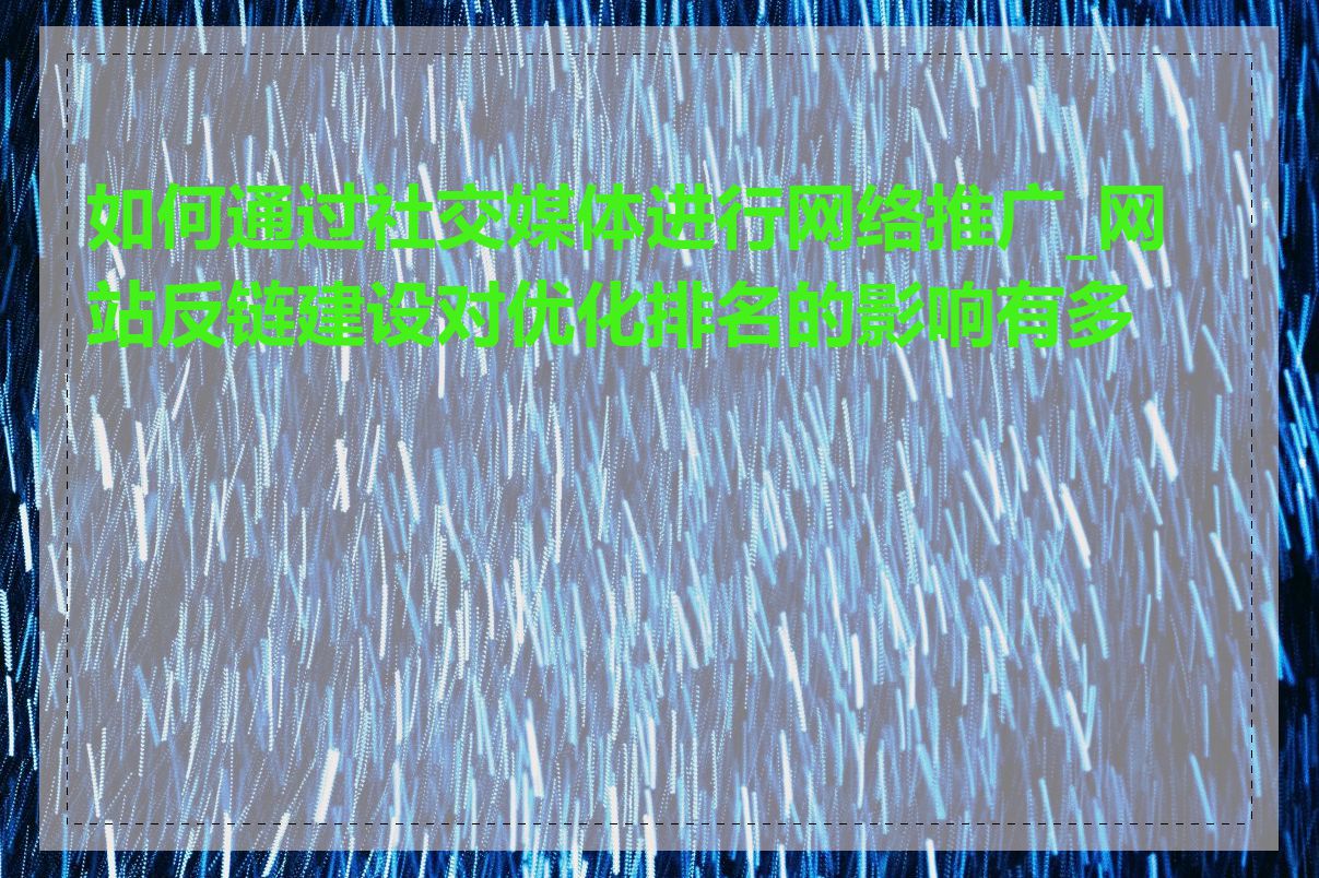 如何通过社交媒体进行网络推广_网站反链建设对优化排名的影响有多大