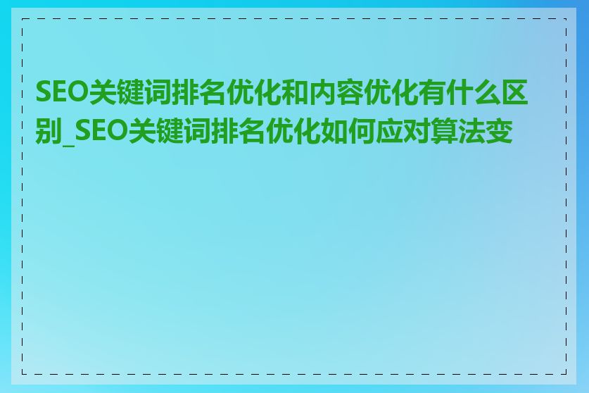 SEO关键词排名优化和内容优化有什么区别_SEO关键词排名优化如何应对算法变化