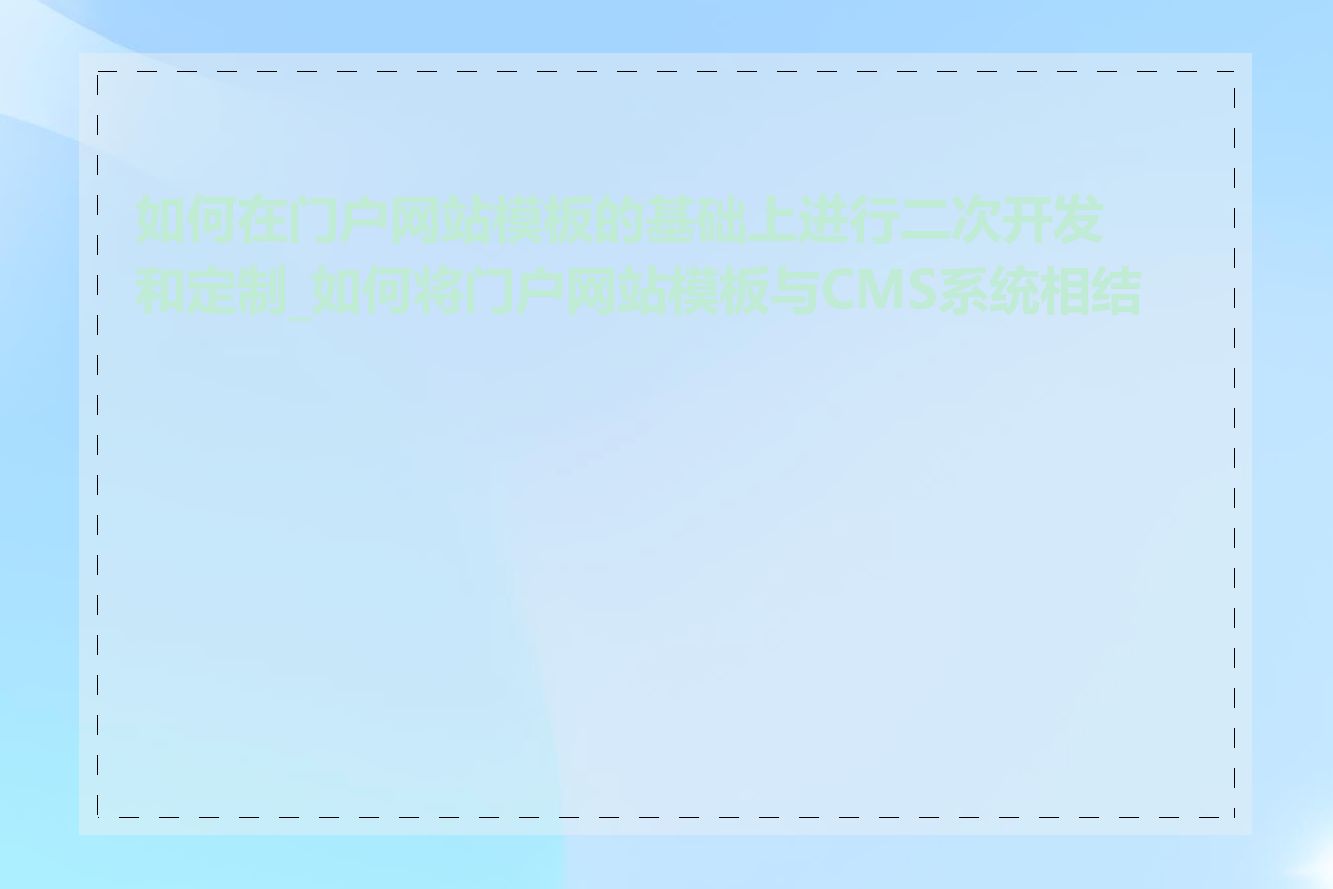 如何在门户网站模板的基础上进行二次开发和定制_如何将门户网站模板与CMS系统相结合