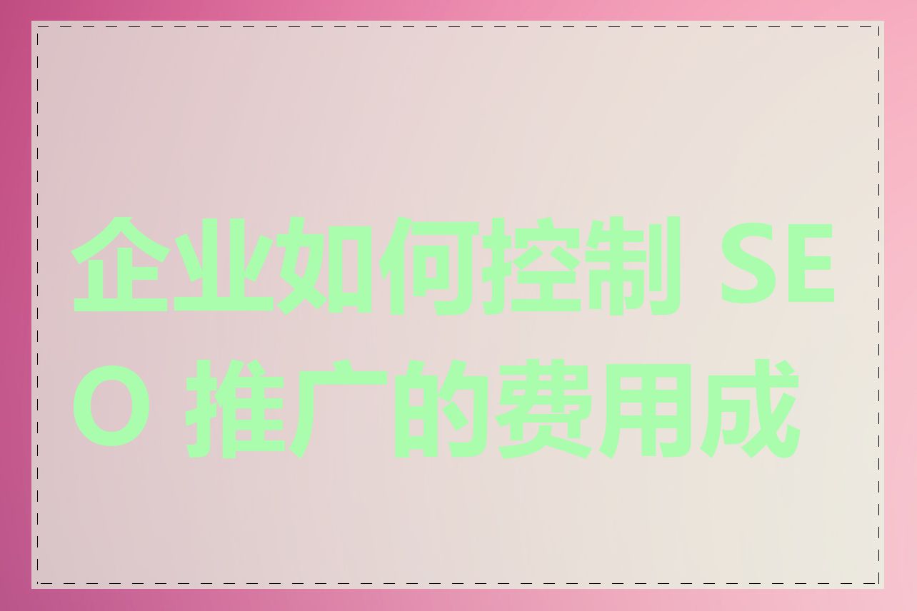 企业如何控制 SEO 推广的费用成本