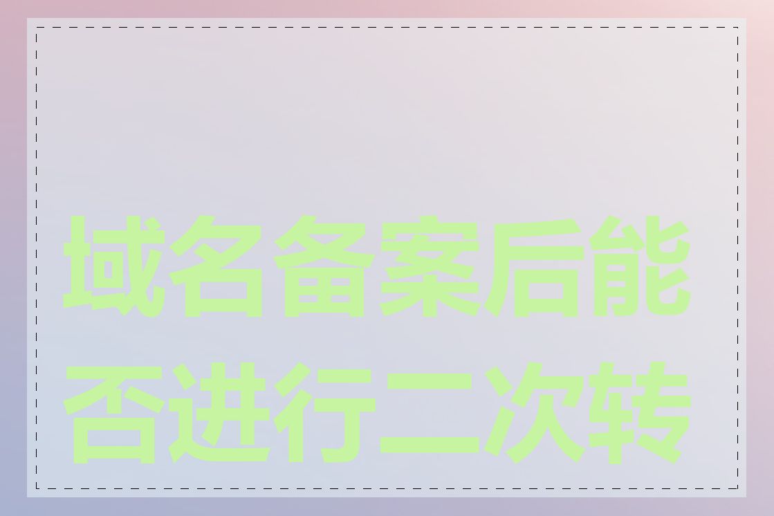 域名备案后能否进行二次转让