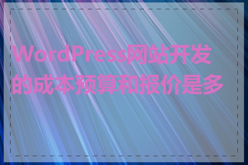 WordPress网站开发的成本预算和报价是多少