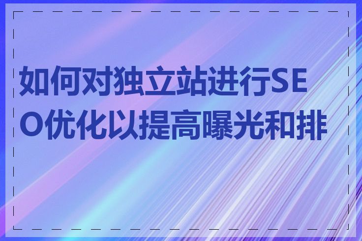 如何对独立站进行SEO优化以提高曝光和排名