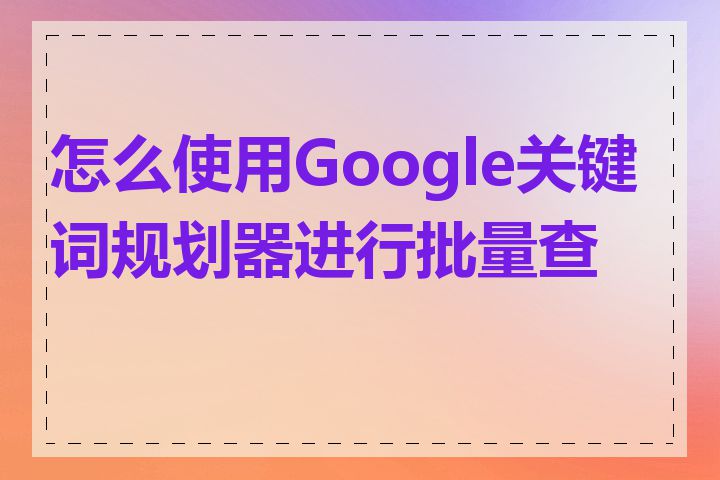 怎么使用Google关键词规划器进行批量查询