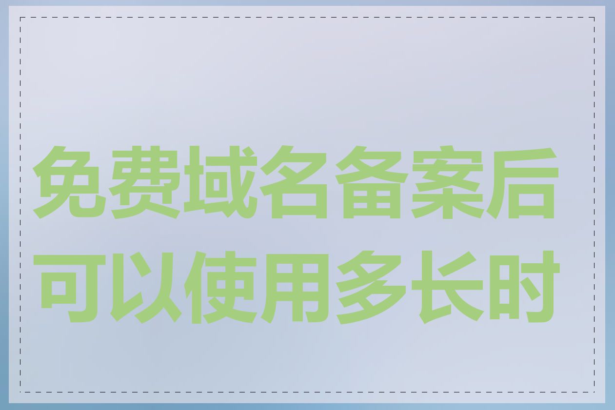 免费域名备案后可以使用多长时间