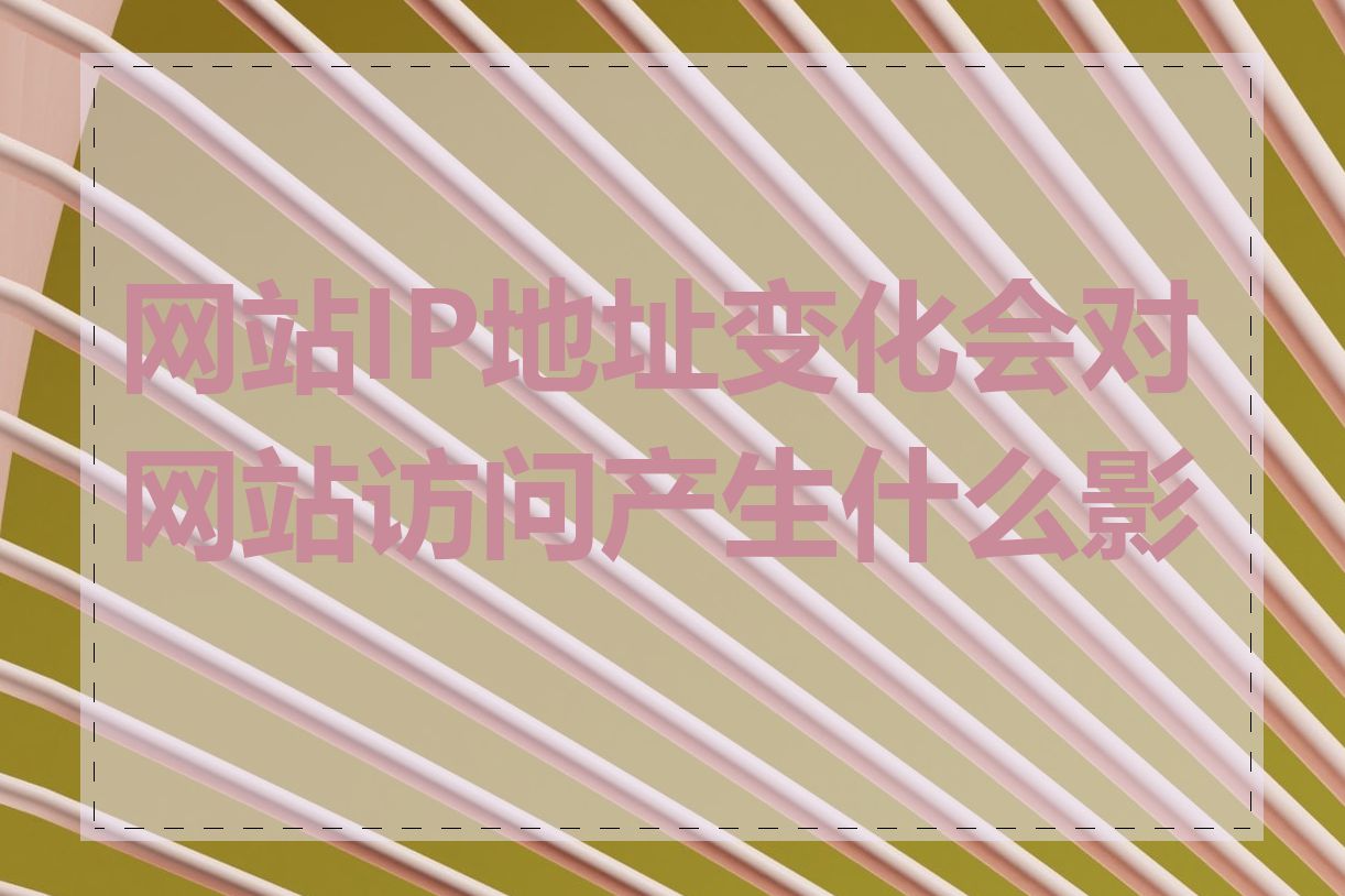 网站IP地址变化会对网站访问产生什么影响
