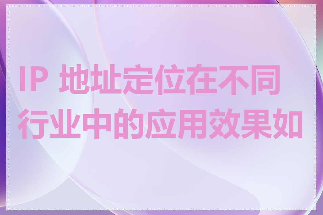 IP 地址定位在不同行业中的应用效果如何