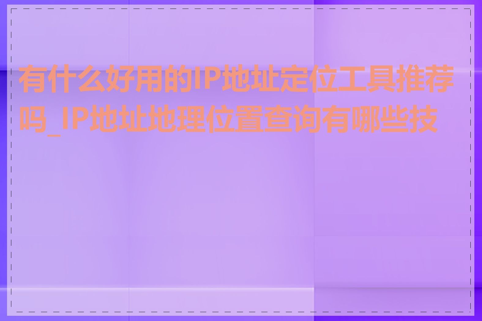 有什么好用的IP地址定位工具推荐吗_IP地址地理位置查询有哪些技巧