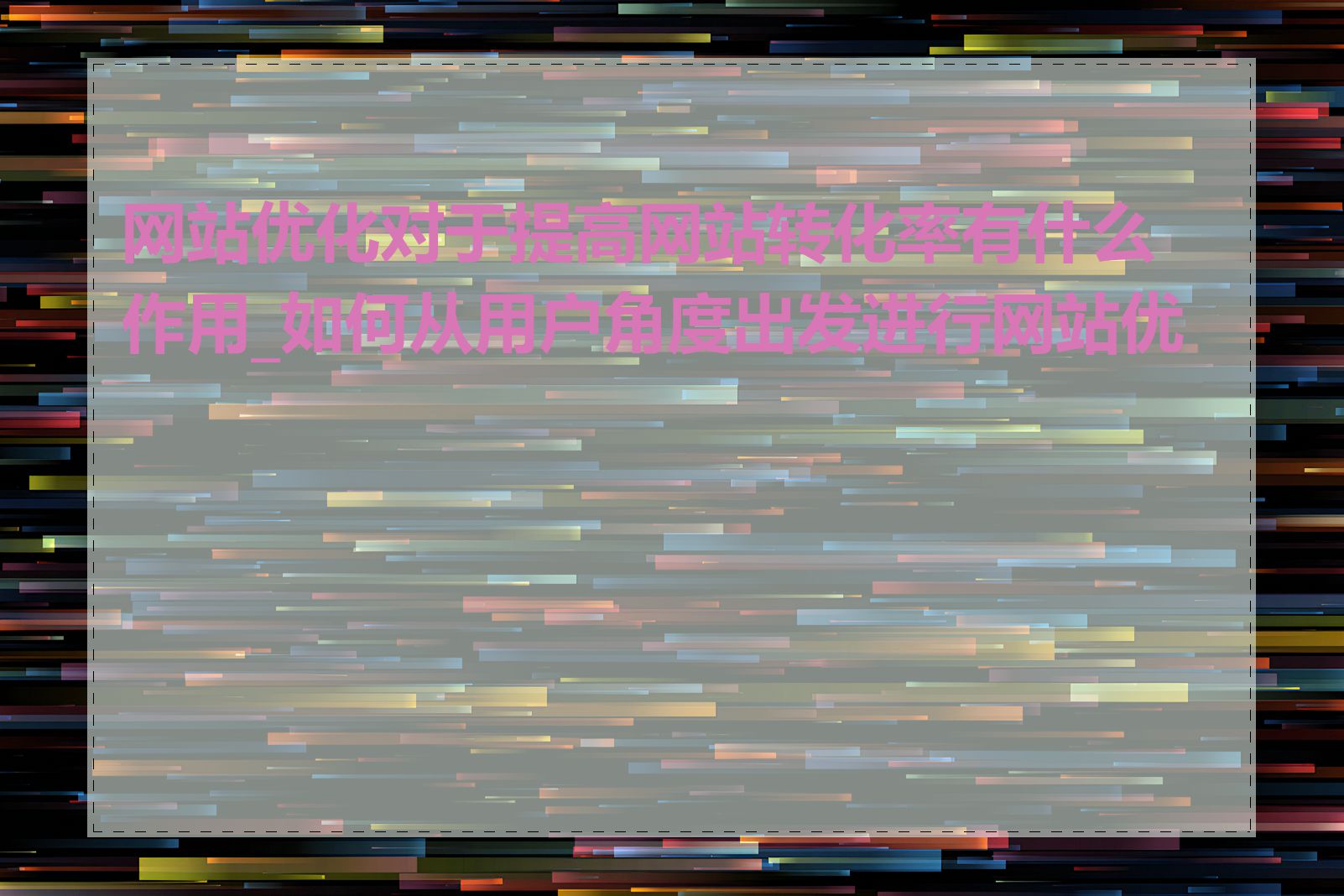 网站优化对于提高网站转化率有什么作用_如何从用户角度出发进行网站优化