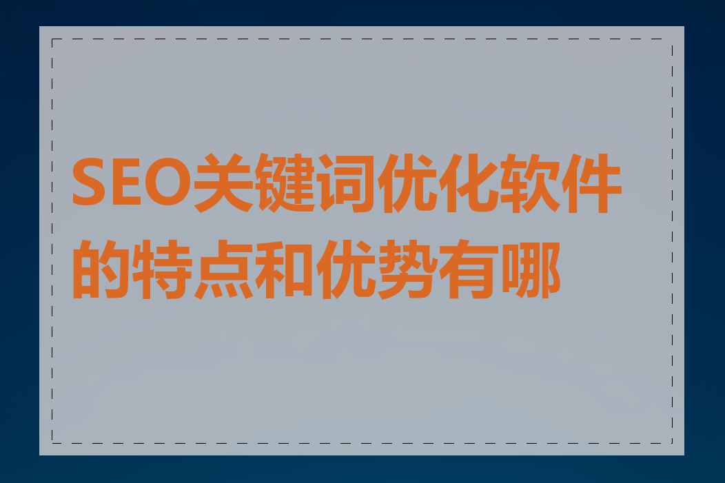 SEO关键词优化软件的特点和优势有哪些