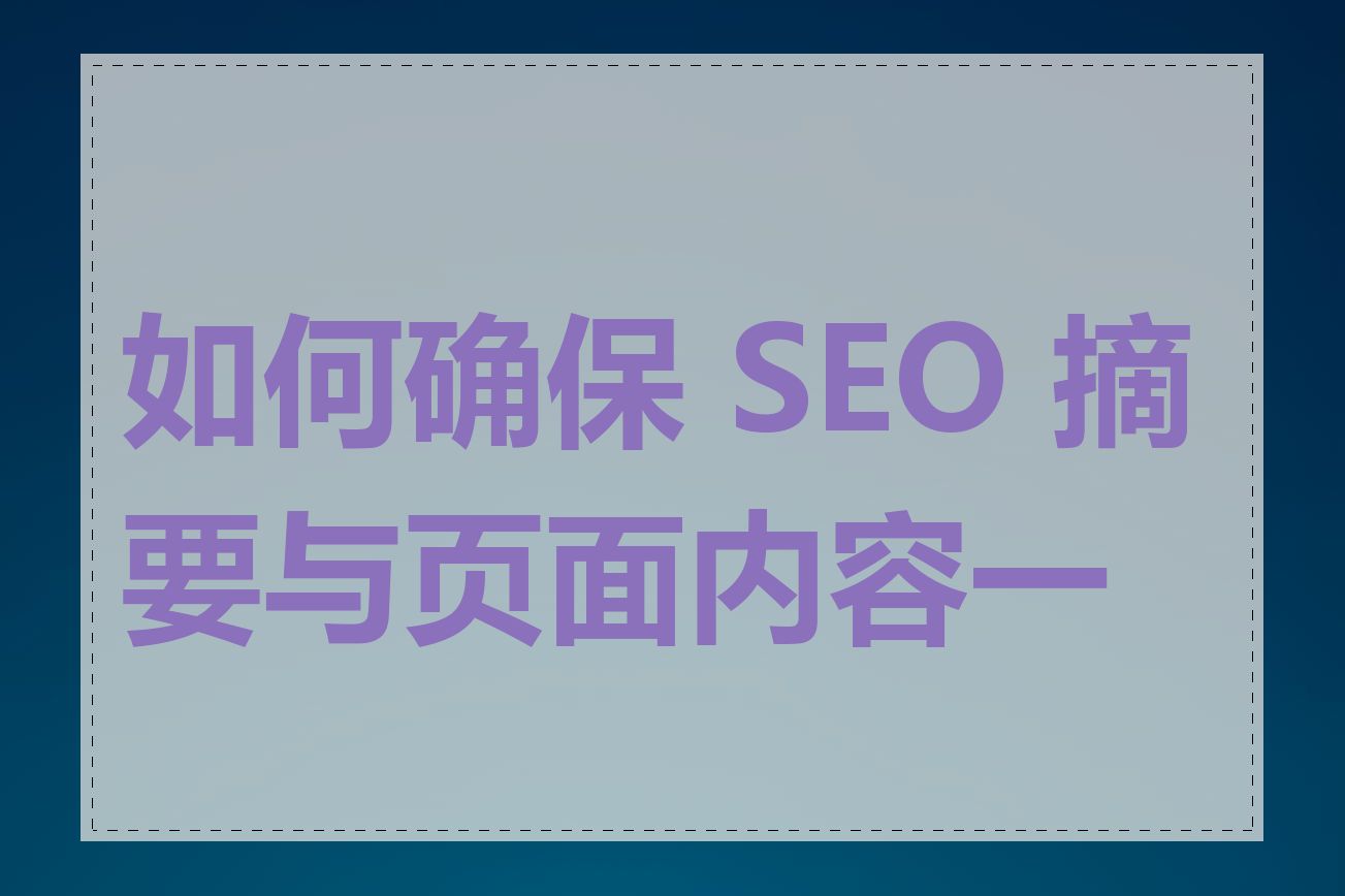 如何确保 SEO 摘要与页面内容一致