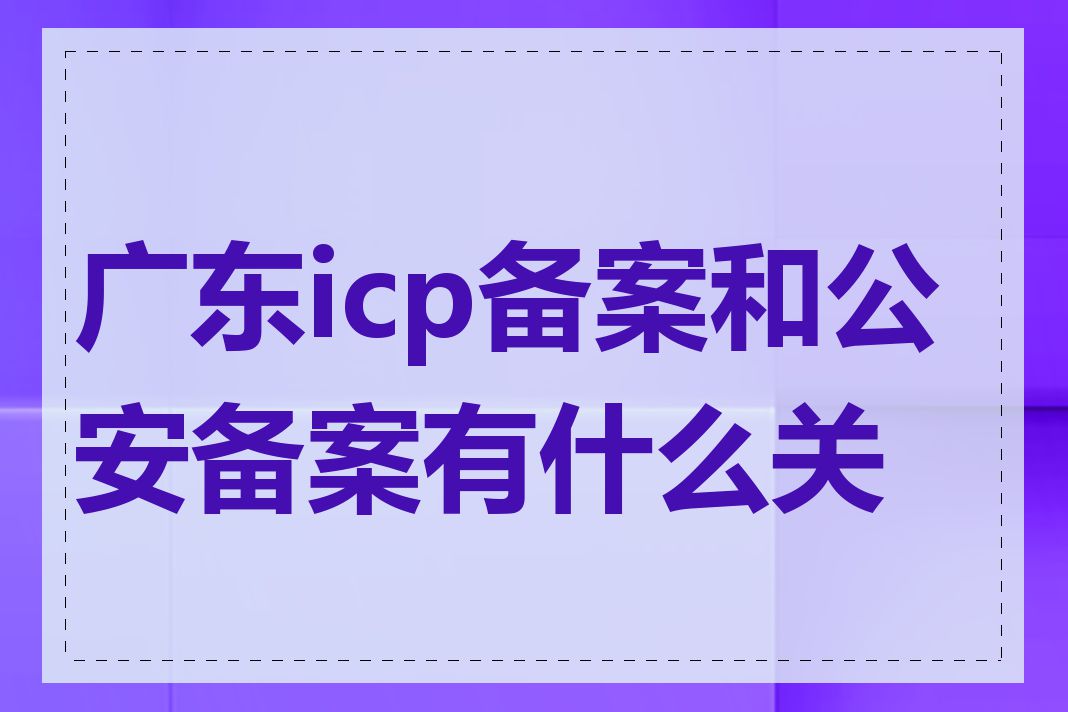 广东icp备案和公安备案有什么关系