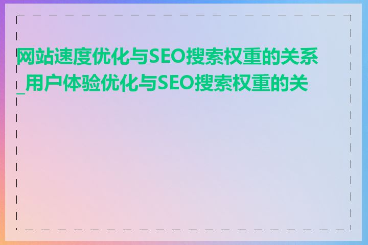网站速度优化与SEO搜索权重的关系_用户体验优化与SEO搜索权重的关系