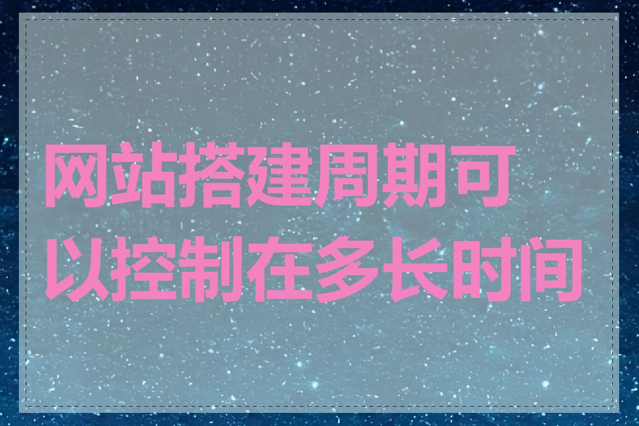 网站搭建周期可以控制在多长时间内