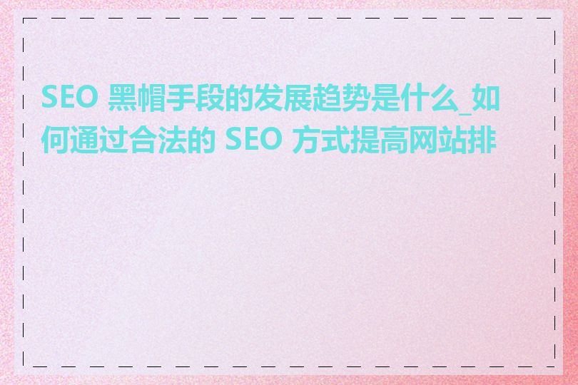 SEO 黑帽手段的发展趋势是什么_如何通过合法的 SEO 方式提高网站排名