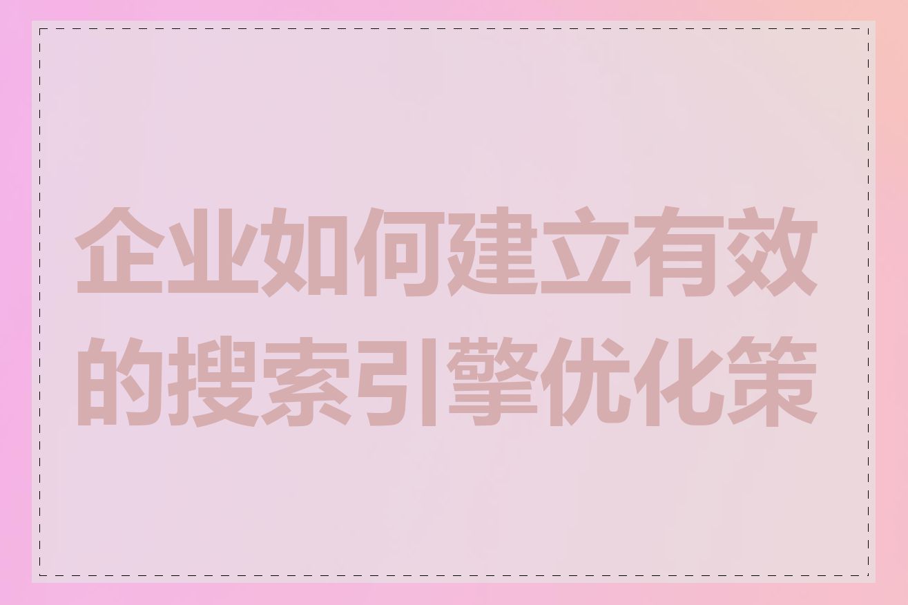企业如何建立有效的搜索引擎优化策略