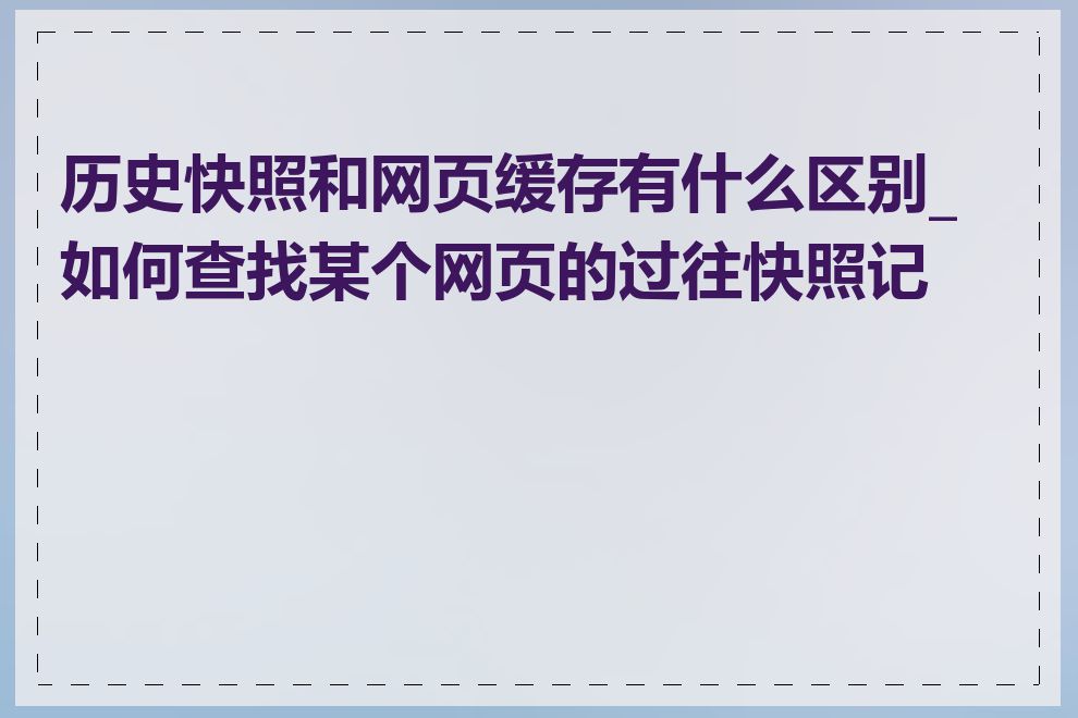 历史快照和网页缓存有什么区别_如何查找某个网页的过往快照记录