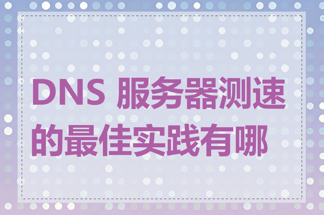 DNS 服务器测速的最佳实践有哪些