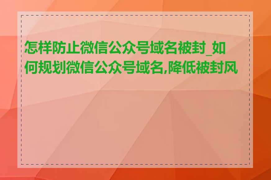 怎样防止微信公众号域名被封_如何规划微信公众号域名,降低被封风险