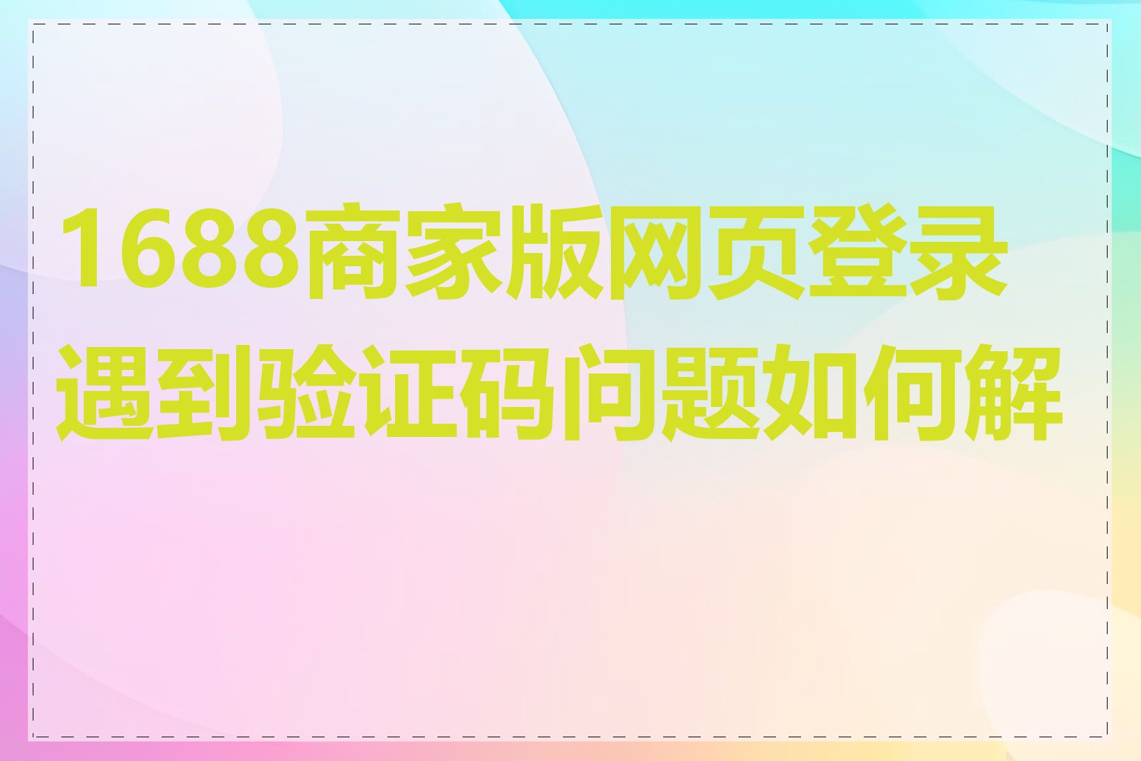 1688商家版网页登录遇到验证码问题如何解决