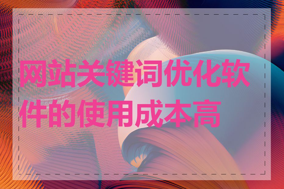 网站关键词优化软件的使用成本高吗