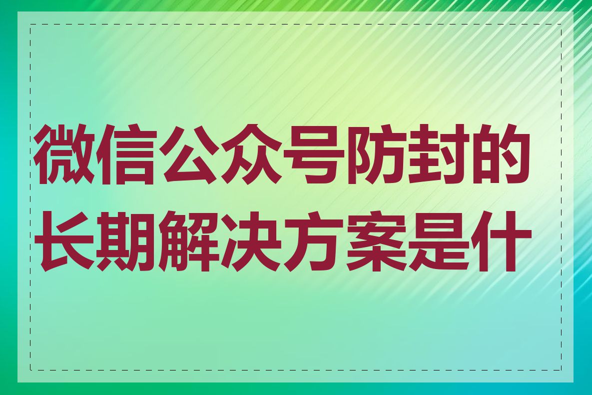 微信公众号防封的长期解决方案是什么
