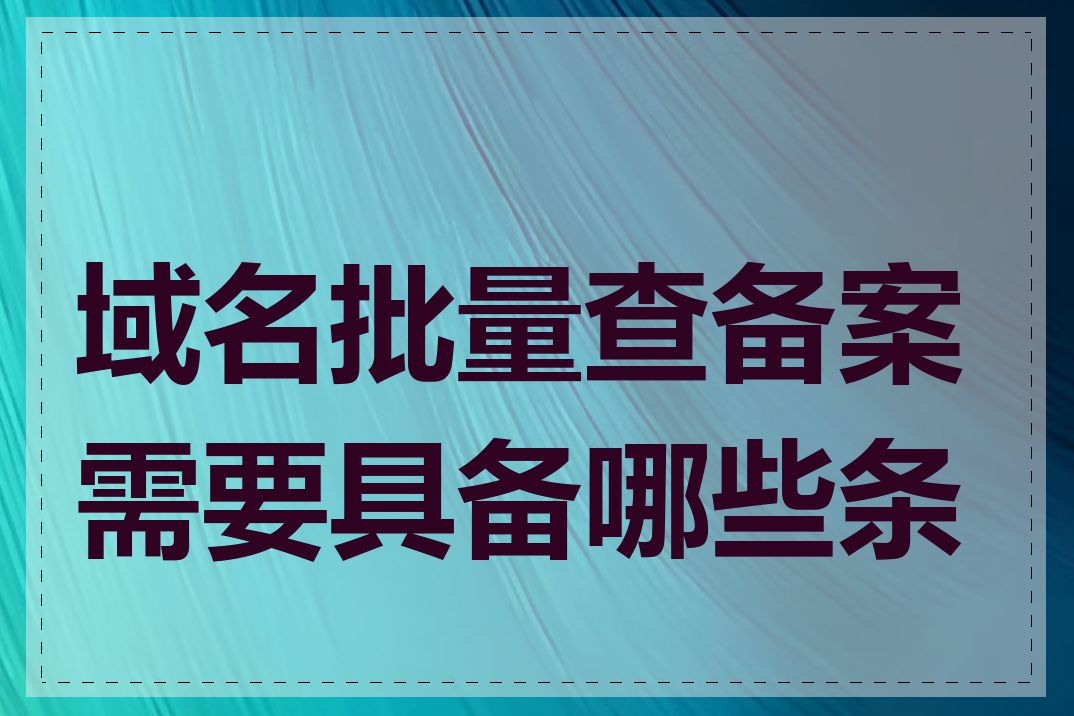 域名批量查备案需要具备哪些条件