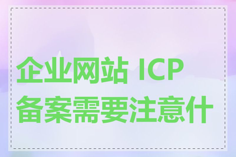 企业网站 ICP 备案需要注意什么