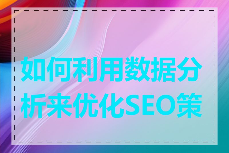 如何利用数据分析来优化SEO策略