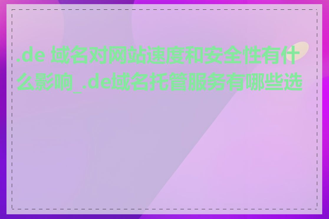 .de 域名对网站速度和安全性有什么影响_.de域名托管服务有哪些选择
