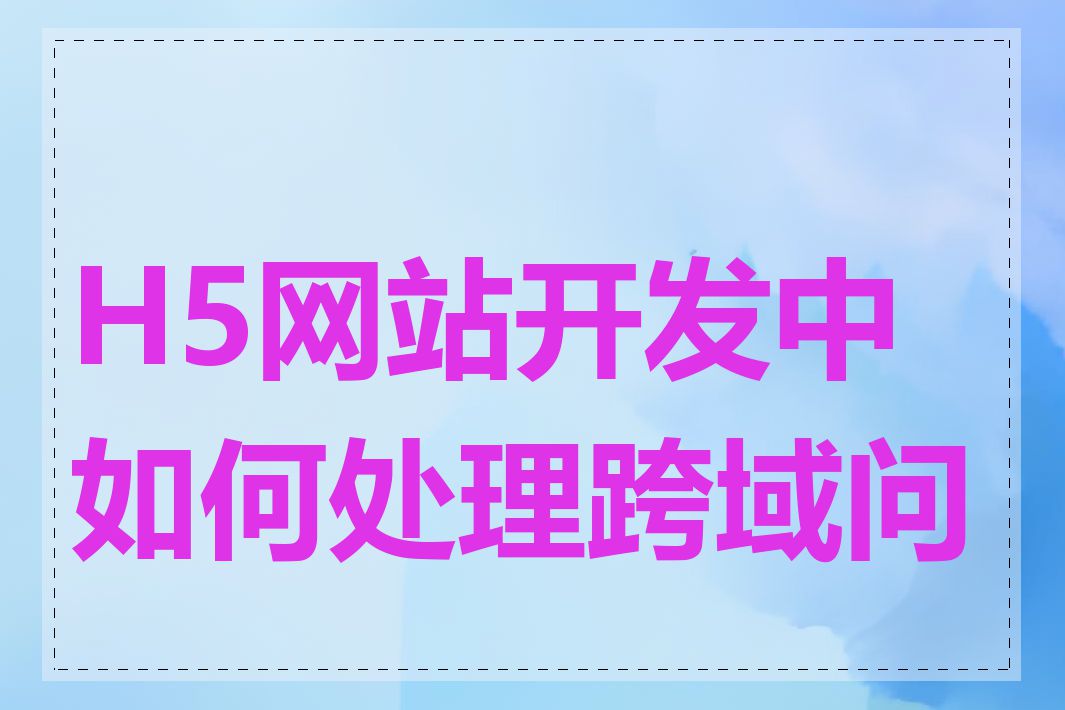 H5网站开发中如何处理跨域问题