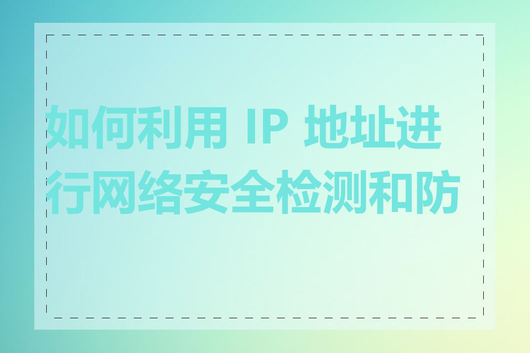 如何利用 IP 地址进行网络安全检测和防御