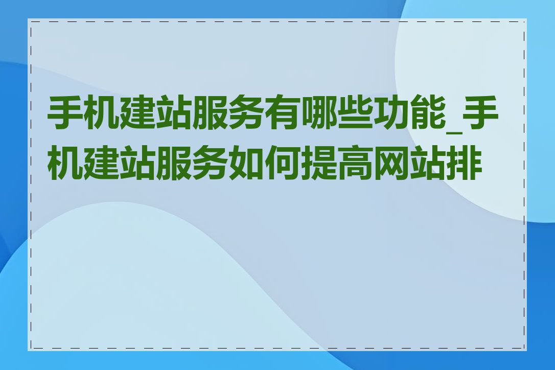 手机建站服务有哪些功能_手机建站服务如何提高网站排名