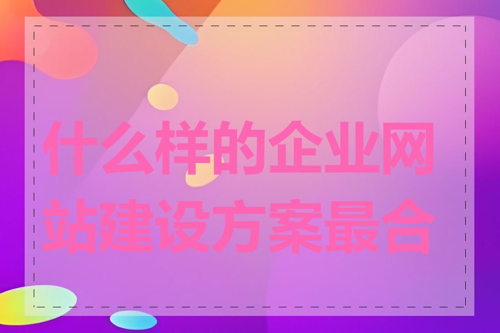 什么样的企业网站建设方案最合适