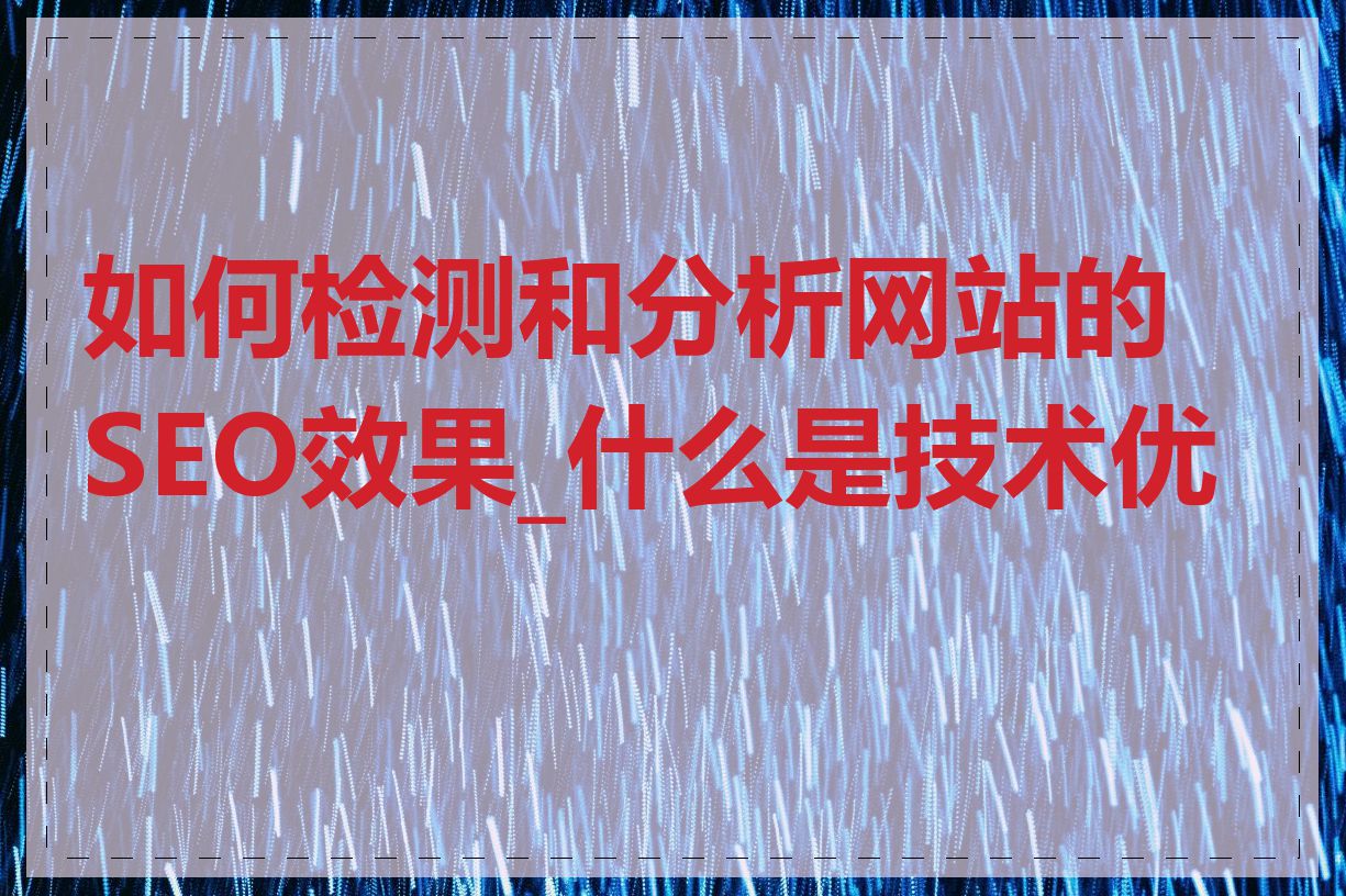 如何检测和分析网站的SEO效果_什么是技术优化