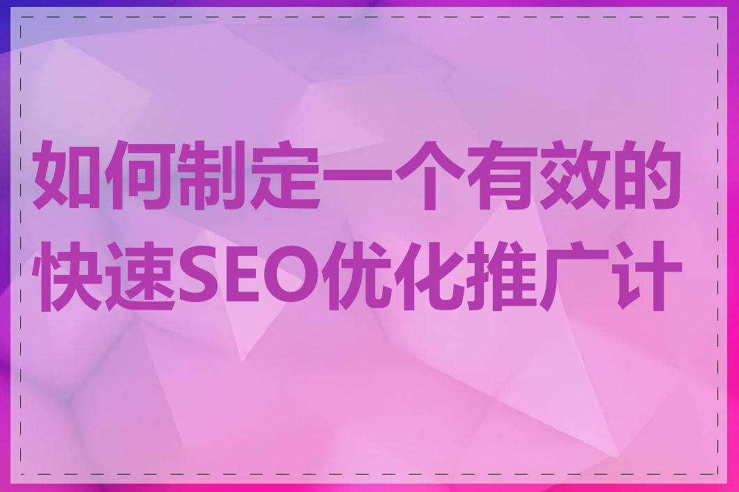 如何制定一个有效的快速SEO优化推广计划